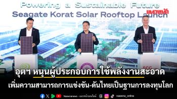 อุตฯหนุนผู้ประกอบการใช้พลังงานสะอาด เพิ่มความสามารถการแข่งขัน-ดันไทยเป็นฐานการลงทุนโลก