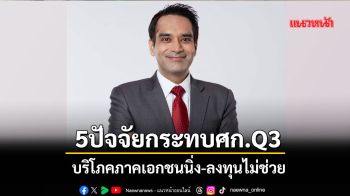 5ปัจจัยกระทบศก.Q3 บริโภคภาคเอกชนนิ่ง-ลงทุนไม่ช่วย