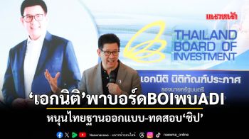 ‘เอกนิติ’พาบอร์ดBOIพบADI หนุนไทยฐานออกแบบ-ทดสอบ‘ชิป’
