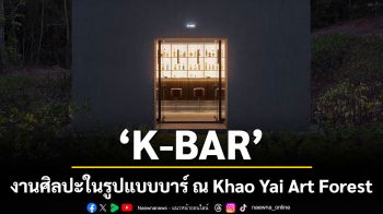 ประสบการณ์สุดแรร์ที่หนึ่งเดือนมีเพียงครั้งเดียว  ‘K-BAR’ งานศิลปะในรูปแบบบาร์ ณ Khao Yai Art Forest