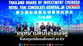 ‘อนุทิน’เปิดบีโอไอเฉิงตู ดึงลงทุนเซมิคอนดักเตอร์-AI-EV