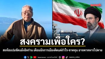 สงครามเพื่อใคร? นันทิวัฒน์ สะท้อนมุมมองปมขัดแย้งอิหร่าน เตือนนักการเมืองคิดแค่กำไร-ขาดทุน อาจพาทหารไปตาย