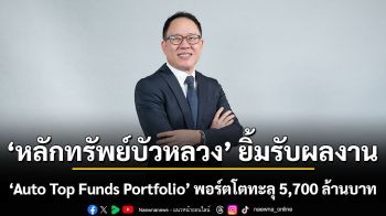 หลักทรัพย์บัวหลวง ยิ้มรับผลงาน “Auto Top Funds Portfolio” พอร์ตโตทะลุ 5,700 ล้านบาท ชูจุดเด่นกระจายลงทุนผ่านกองทุนคุณภาพ พร้อมปรับพอร์ตอัตโนมัติโดยมืออาชีพ