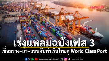 เร่ง แหลมฉบังเฟส 3 เชื่อมราง–น้ำ–ถนน ดันท่าเรือไทย สู่ World Class Port