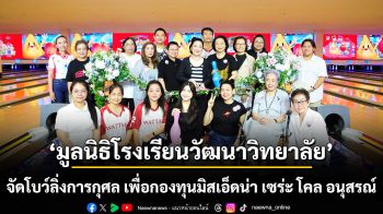 มูลนิธิโรงเรียนวัฒนาวิทยาลัย จัดโบว์ลิ่งการกุศล เพื่อกองทุนมิสเอ็ดน่า เซร่ะ โคล อนุสรณ์