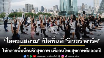 “ไอคอนสยาม” เปิดพื้นที่ “ริเวอร์ พาร์ค” v เนรมิตพื้นที่แห่งความสุขริมเจ้าพระยา หนุนคนไทยสุขภาพดีตลอดปี