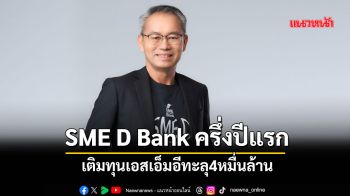 SME D Bank เผยผลงานครึ่งปีแรก เติมทุนเอสเอ็มอีทะลุ4หมื่นล้านเพิ่มขึ้นกว่า12%