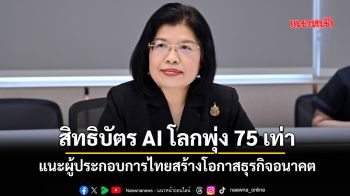 สิทธิบัตรAIโลกพุ่ง75เท่า แนะผู้ประกอบการไทยสร้างโอกาสธุรกิจอนาคต
