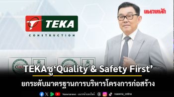 TEKAชู‘Quality & Safety First’ ยกระดับมาตรฐานการบริหารโครงการก่อสร้างสู่ความยั่งยืน