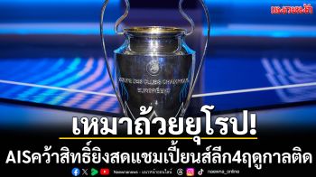 เหมาถ้วยยุโรป!AISคว้าสิทธิ์ยิงสดแชมเปี้ยนส์ลีก4ฤดูกาลติด