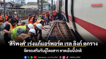 'สิริพงศ์' เร่งแก้แอร์พอร์ต เรล ลิงก์ตกราง จัดรถเสริมรับผู้โดยสาร คาดเย็นนี้ปกติ