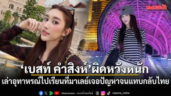 เบสท์ คำสิงห์ ผิดหวังหนัก เล่าอุทาหรณ์เรียนภาษาที่มาเลเซีย เจอปัญหารุมจนแทบกลับไทย