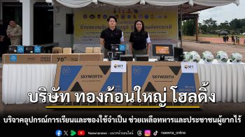 บริษัท ทองก้อนใหญ่ โฮลดิ้ง ร่วมบริจาคอุปกรณ์การเรียนการสอนและของใช้จำเป็นช่วยเหลือทหารและประชาชนผู้ยากไร้ ต.กกสะทอน จ.เลย