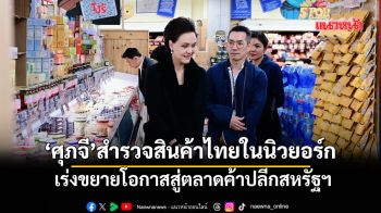 ‘ศุภจี’สำรวจสินค้าไทยในนครนิวยอร์ก เร่งขยายโอกาสสินค้าไทยสู่ตลาดค้าปลีกสหรัฐฯ