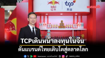 TCP เดินหน้าลงทุนในจีนต่อเนื่อง ดันแบรนด์ไทยเติบโตสู่ตลาดโลก