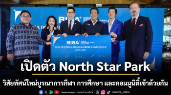เปิดตัว North Star Park วิสัยทัศน์ใหม่บูรณาการกีฬา การศึกษา และคอมมูนิตี้เข้าด้วยกัน