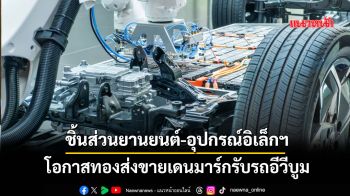 DITPแนะชิ้นส่วนยานยนต์-อุปกรณ์อิเล็กฯ ส่งขายเดนมาร์กรับรถอีวีบูม