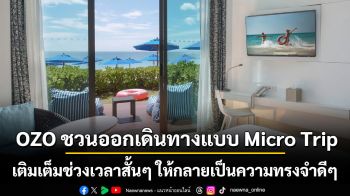 ความสุขที่ไม่ต้องรอทริปใหญ่ OZO ชวนออกเดินทางแบบ Micro Trip เติมเต็มช่วงเวลาสั้นๆ ให้กลายเป็นความทรงจำดีๆ