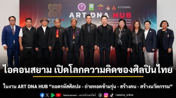 ไอคอนสยาม ชวนถอดรหัส “Art DNA”  เปิดโลกความคิดของศิลปินไทยจากรุ่นสู่รุ่น ในงาน ART DNA HUB “ถอดรหัสศิลปะ - ถ่ายทอดข้ามรุ่น - สร้างคน - สร้างนวัตกรรม”