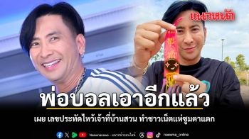 พ่อบอลเอาอีกแล้ว เผย เลขประทัดไหว้เจ้าที่บ้านสวน ชาวเน็ตแห่ซูมตาแตก