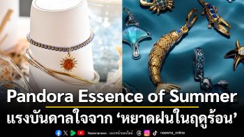 Pandora Essence of Summer แรงบันดาลใจจาก ‘หยาดฝนในฤดูร้อน’