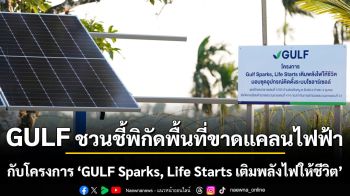 GULF ชวนชี้พิกัดพื้นที่ขาดแคลนไฟฟ้า เพื่อติดตั้งโซลาร์เซลล์ โดยไม่มีค่าใช้จ่าย กับโครงการ ‘GULF Sparks, Life Starts เติมพลังไฟให้ชีวิต\'