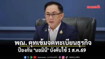 พณ. คุทเข้มจดทะเบียนธุรกิจ ป้องกัน ‘นอมินี’ บังคับใช้ 1 ส.ค.69