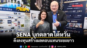 SENA บุกตลาดไต้หวัน ดึงลงทุนสร้างผลตอบแทนระยะยาว