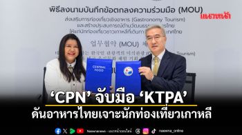 \'CPN\' จับมือ ‘KTPA’  ดันอาหารไทยเจาะนักท่องเที่ยวเกาหลี