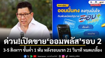 ด่วน!เปิดขาย ออมพลัส รอบ 2 3-5 สิงหาฯ ขั้นต่ำ 1 พัน หลังรอบแรก 21 วินาที หมดเกลี้ยง