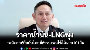 ราคาน้ำมัน-LNGพุ่ง ‘พลังงาน’ยืนยันไทยมีสำรองพอใช้ได้นาน101วัน