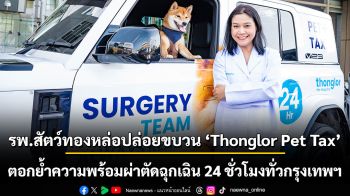 รพ.สัตว์ทองหล่อปล่อยขบวน ‘Thonglor Pet Tax’  ตอกย้ำความพร้อมผ่าตัดฉุกเฉิน 24 ชั่วโมงทั่วกรุงเทพฯ