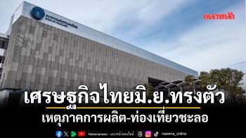 เศรษฐกิจไทยมิ.ย.ทรงตัว เหตุภาคการผลิต-ท่องเที่ยวชะลอ