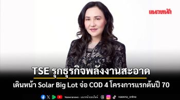 TSE เร่งเครื่องธุรกิจพลังงานสะอาด เดินหน้า Solar Big Lot จ่อCOD4โครงการแรกต้นปี70