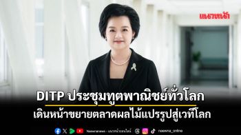 DITP ประชุมทูตพาณิชย์ทั่วโลก เดินหน้าขยายตลาดผลไม้แปรรูปไทยสู่เวทีโลก