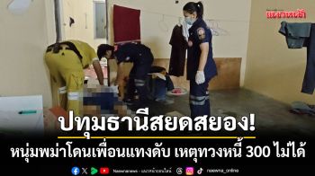 ปทุมธานีสยดสยอง! หนุ่มพม่าโดนเพื่อนร่วมชาติแทงดับ เหตุทวงหนี้ 300 ไม่ได้