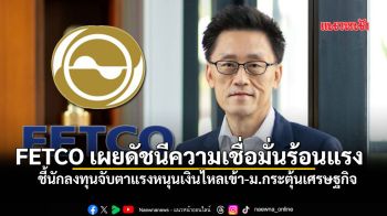 FETCO เผยดัชนีความเชื่อมั่นนักลงทุนอยู่ในเกณฑ์ “ร้อนแรง”