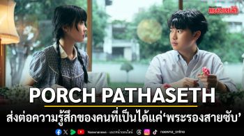 PORCH PATHASETH ส่งต่อความรู้สึกของคนที่เป็นได้แค่  พระรองสายซับ