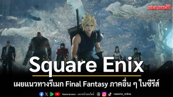 Square Enix เผยแนวทางรีเมก Final Fantasy ภาคอื่น ๆ ในซีรีส์