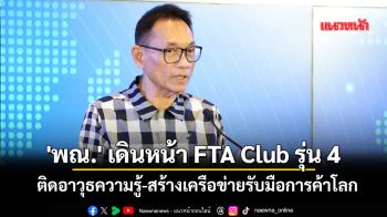 \'พณ.\' เดินหน้า FTA Club รุ่น 4 ติดอาวุธความรู้-สร้างเครือข่ายรับมือการค้าโลก