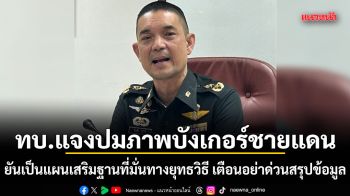 ทบ.แจงปมภาพบังเกอร์ชายแดนตราด ยันเป็นแผนเสริมฐานที่มั่นทางยุทธวิธี เตือนอย่าด่วนสรุปข้อมูล ทำสังคมเข้าใจคลาดเคลื่อน