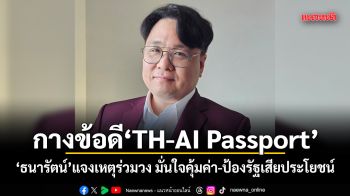 กางข้อดี TH-AI Passport ธนารัตน์ แจงเหตุร่วมวง มั่นใจคุ้มค่า-ป้องรัฐเสียประโยชน์
