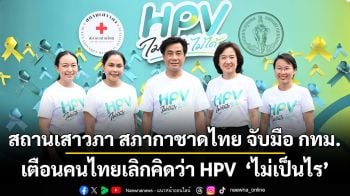 สถานเสาวภา สภากาชาดไทย จับมือ กทม. เตือนคนไทยเลิกคิดว่า HPV  ‘ไม่เป็นไร’