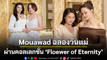 Mouawad ฉลองวันแม่ผ่านคอลเลกชั่น ‘Floewer of Eternity’  ถ่ายทอดความรักเหนือกาลเวลาผ่านสายใยของแม่และลูกคนดัง