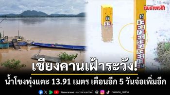เฝ้าระวังด่วน! น้ำโขงเชียงคานพุ่งแตะ 13.91 เมตร เตือนอีก 5 วันจ่อเพิ่มสูงอีก