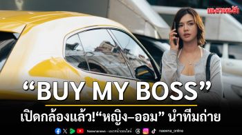 เปิดกล้องแล้ว! \'BUY MY BOSS\' หญิง–ออม นำทีมถ่าย Q1 เปิดเกมรักในออฟฟิศ