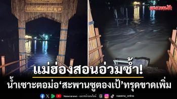 แม่ฮ่องสอนอ่วมซ้ำ! น้ำเซาะตอม่อ ‘สะพานซูตองเป้’ ทรุดขาดเพิ่มรวม 12 เมตร