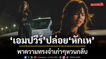 เอมปวีร์ ปล่อย หักเห เพลงใหม่ที่ฟังแล้วมีสะดุ้ง พาความทรงจำเก่าๆหวนกลับ แบบมาเต็ม