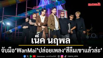มาแรงเกินต้าน! เน็ค นฤพล จับมือ WanMai ปล่อยเพลง สีลืมเขาแล้วล่ะ