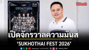 เปิดจักรวาลความมันส์ครั้งแรกในสุโขทัย กับ SUKHOTHAI FEST 2026